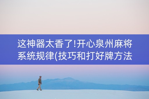 这神器太香了!开心泉州麻将系统规律(技巧和打好牌方法)