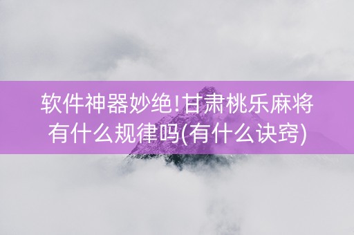 软件神器妙绝!甘肃桃乐麻将有什么规律吗(有什么诀窍)