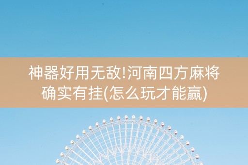 神器好用无敌!河南四方麻将确实有挂(怎么玩才能赢)