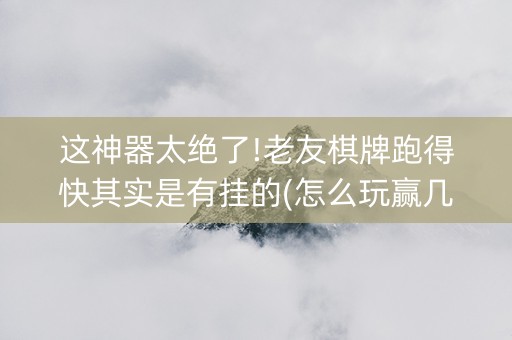 这神器太绝了!老友棋牌跑得快其实是有挂的(怎么玩赢几率大)