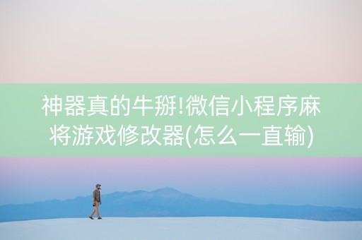 神器真的牛掰!微信小程序麻将游戏修改器(怎么一直输)