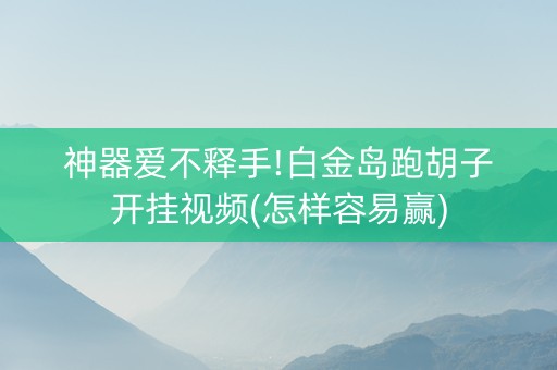 神器爱不释手!白金岛跑胡子开挂视频(怎样容易赢)