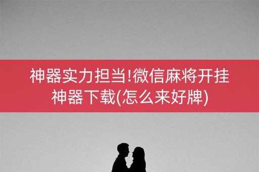 神器实力担当!微信麻将开挂神器下载(怎么来好牌)