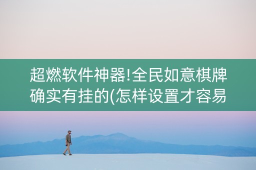 超燃软件神器!全民如意棋牌确实有挂的(怎样设置才容易赢)