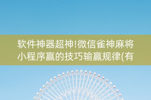 软件神器超神!微信雀神麻将小程序赢的技巧输赢规律(有什么赢的技巧)