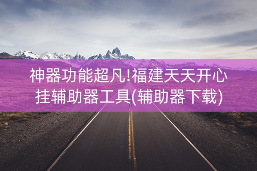 神器功能超凡!福建天天开心挂辅助器工具(辅助器下载)
