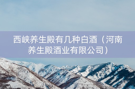 西峡养生殿有几种白酒（河南养生殿酒业有限公司）