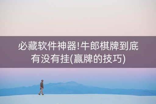 必藏软件神器!牛郎棋牌到底有没有挂(赢牌的技巧)
