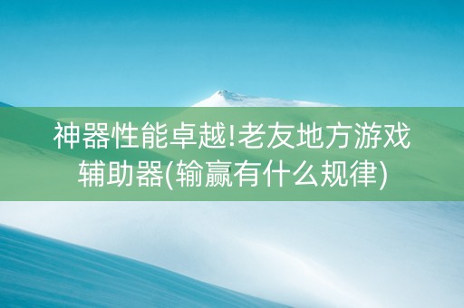 神器性能卓越!老友地方游戏辅助器(输赢有什么规律)