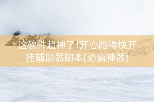 这软件超神了!开心跑得快开挂辅助器脚本(必赢神器)