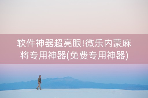 软件神器超亮眼!微乐内蒙麻将专用神器(免费专用神器)