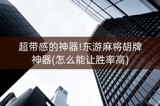 超带感的神器!东游麻将胡牌神器(怎么能让胜率高)