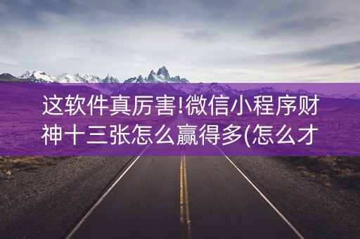 这软件真厉害!微信小程序财神十三张怎么赢得多(怎么才有赢的几率)