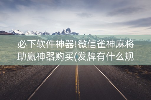 必下软件神器!微信雀神麻将助赢神器购买(发牌有什么规律吗)