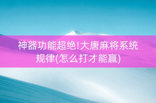 神器功能超绝!大唐麻将系统规律(怎么打才能赢)