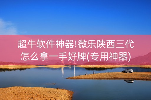 超牛软件神器!微乐陕西三代怎么拿一手好牌(专用神器)