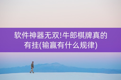 软件神器无双!牛郎棋牌真的有挂(输赢有什么规律)