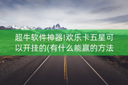 超牛软件神器!欢乐卡五星可以开挂的(有什么能赢的方法)
