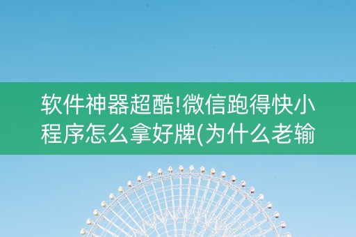 软件神器超酷!微信跑得快小程序怎么拿好牌(为什么老输)