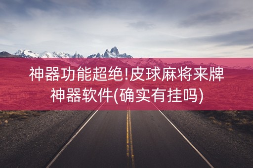 神器功能超绝!皮球麻将来牌神器软件(确实有挂吗)