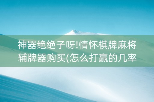 神器绝绝子呀!情怀棋牌麻将辅牌器购买(怎么打赢的几率大)