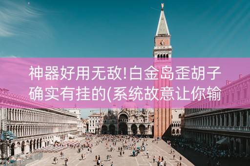 神器好用无敌!白金岛歪胡子确实有挂的(系统故意让你输)