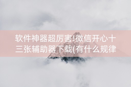 软件神器超厉害!微信开心十三张辅助器下载(有什么规律)
