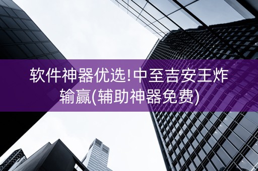 软件神器优选!中至吉安王炸输赢(辅助神器免费)