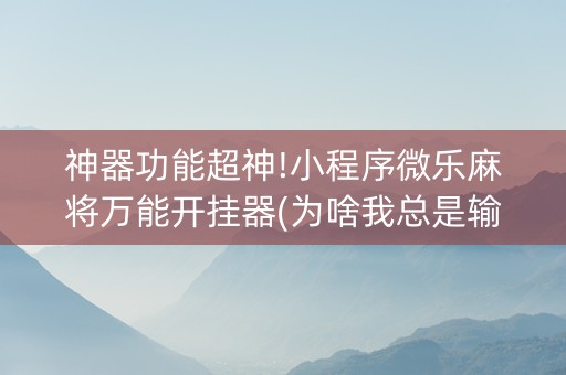神器功能超神!小程序微乐麻将万能开挂器(为啥我总是输)