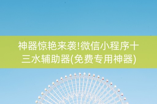 神器惊艳来袭!微信小程序十三水辅助器(免费专用神器)