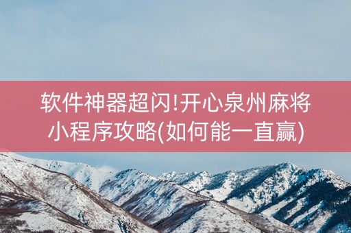 软件神器超闪!开心泉州麻将小程序攻略(如何能一直赢)