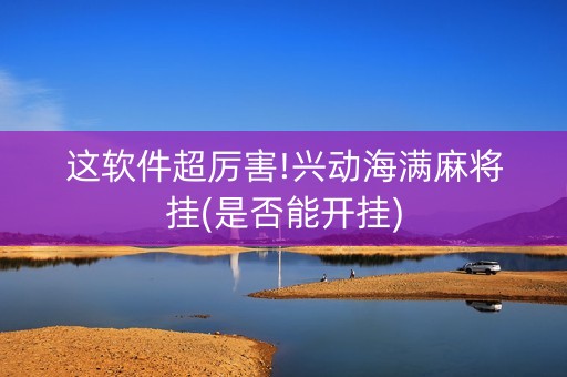 这软件超厉害!兴动海满麻将挂(是否能开挂)