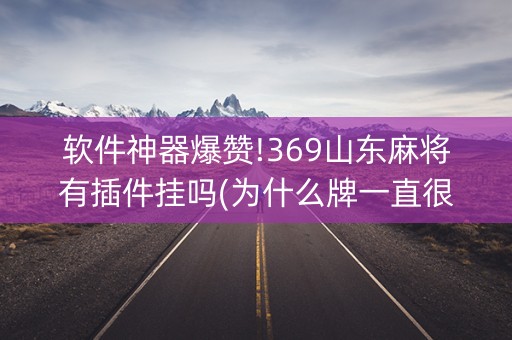 软件神器爆赞!369山东麻将有插件挂吗(为什么牌一直很差)