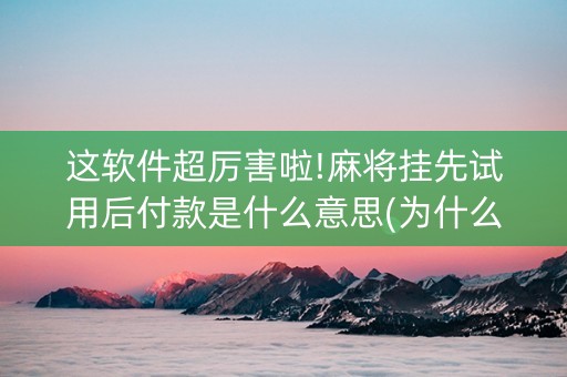 这软件超厉害啦!麻将挂先试用后付款是什么意思(为什么有人一直赢)