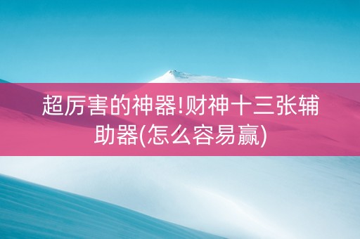 超厉害的神器!财神十三张辅助器(怎么容易赢)