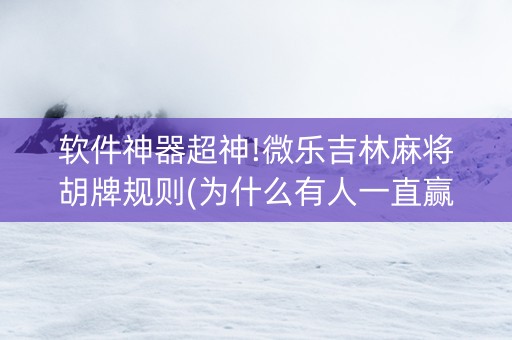 软件神器超神!微乐吉林麻将胡牌规则(为什么有人一直赢)