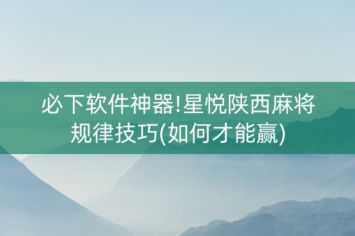必下软件神器!星悦陕西麻将规律技巧(如何才能赢)