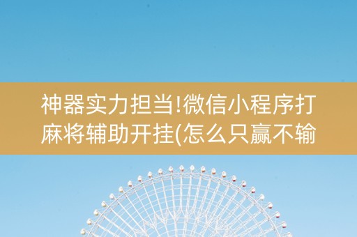 神器实力担当!微信小程序打麻将辅助开挂(怎么只赢不输)