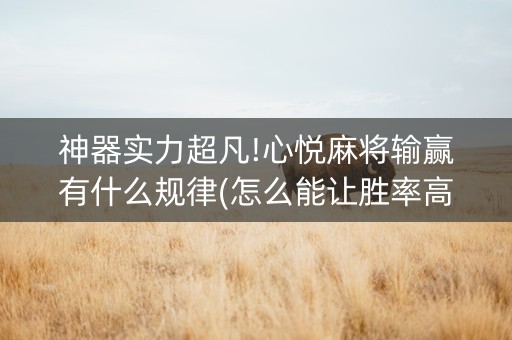 神器实力超凡!心悦麻将输赢有什么规律(怎么能让胜率高)