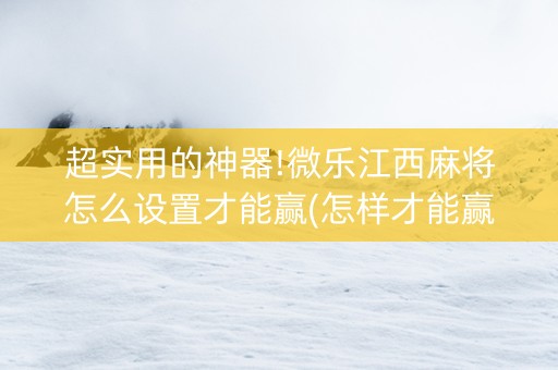 超实用的神器!微乐江西麻将怎么设置才能赢(怎样才能赢)