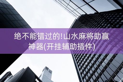 绝不能错过的!山水麻将助赢神器(开挂辅助插件)