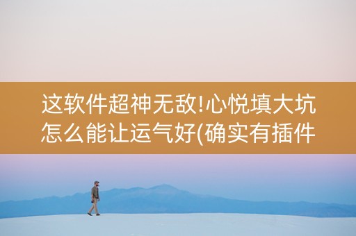 这软件超神无敌!心悦填大坑怎么能让运气好(确实有插件吗)