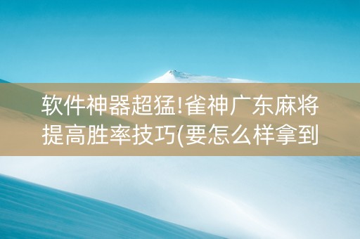 软件神器超猛!雀神广东麻将提高胜率技巧(要怎么样拿到好牌)