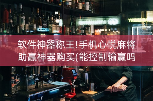 软件神器称王!手机心悦麻将助赢神器购买(能控制输赢吗)