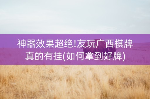 神器效果超绝!友玩广西棋牌真的有挂(如何拿到好牌)