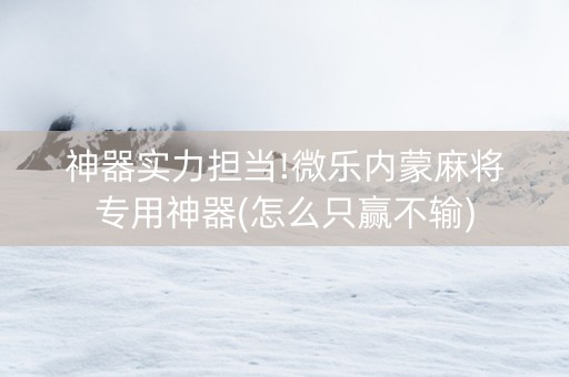 神器实力担当!微乐内蒙麻将专用神器(怎么只赢不输)