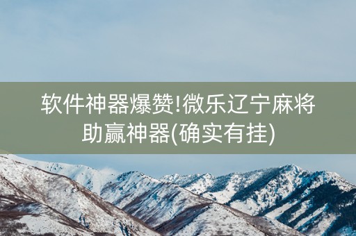 软件神器爆赞!微乐辽宁麻将助赢神器(确实有挂)