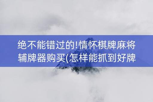 绝不能错过的!情怀棋牌麻将辅牌器购买(怎样能抓到好牌)