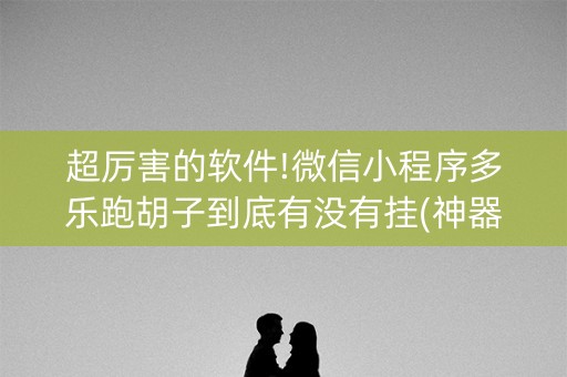 超厉害的软件!微信小程序多乐跑胡子到底有没有挂(神器软件)