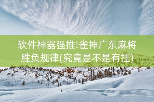 软件神器强推!雀神广东麻将胜负规律(究竟是不是有挂)
